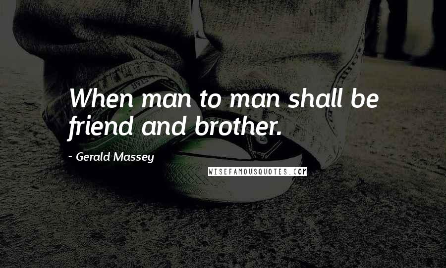 Gerald Massey Quotes: When man to man shall be friend and brother.