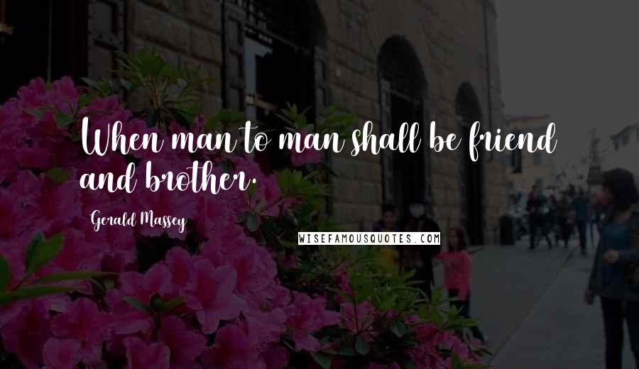 Gerald Massey Quotes: When man to man shall be friend and brother.