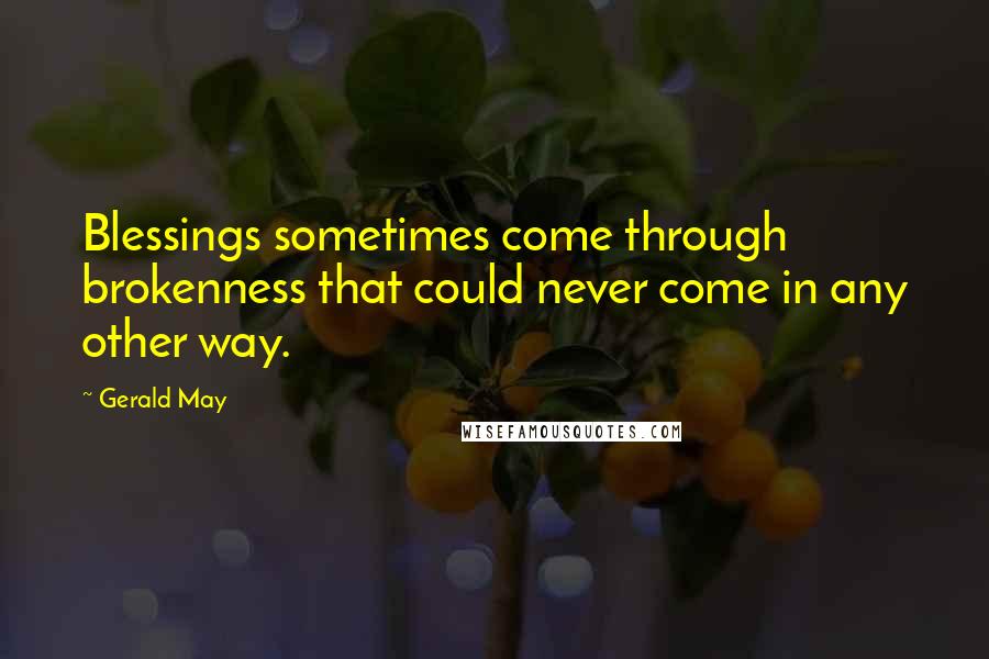 Gerald May Quotes: Blessings sometimes come through brokenness that could never come in any other way.