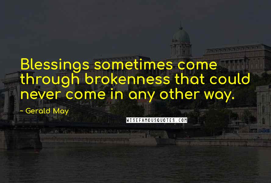 Gerald May Quotes: Blessings sometimes come through brokenness that could never come in any other way.