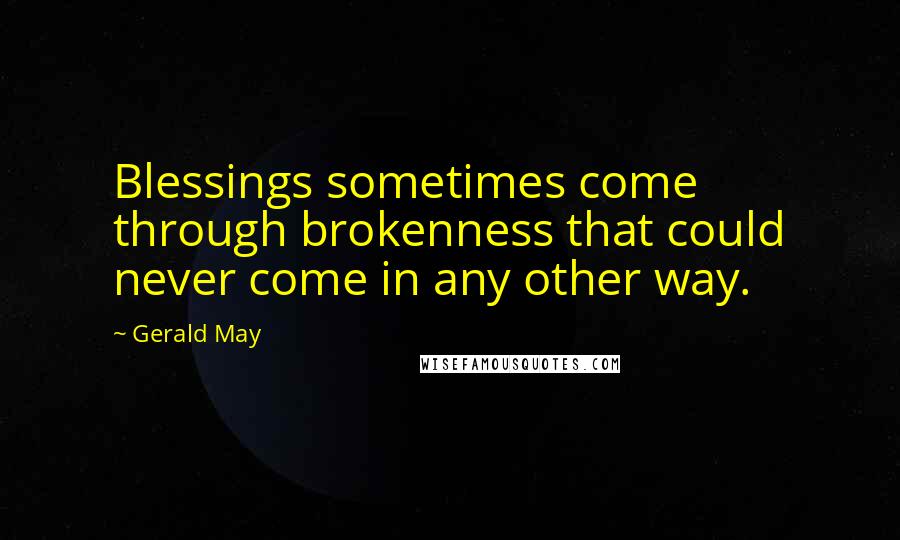 Gerald May Quotes: Blessings sometimes come through brokenness that could never come in any other way.