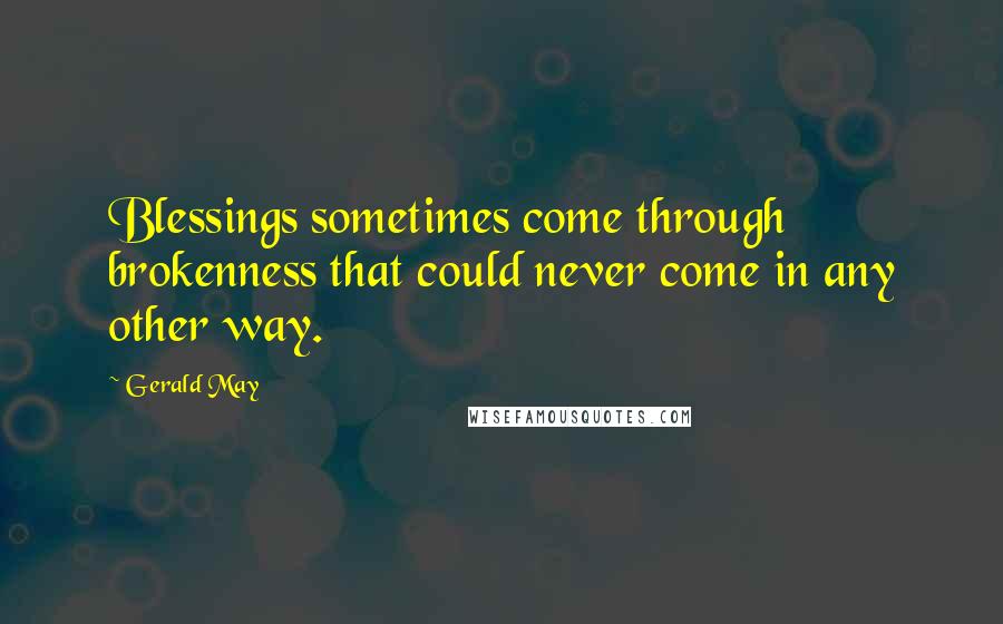 Gerald May Quotes: Blessings sometimes come through brokenness that could never come in any other way.