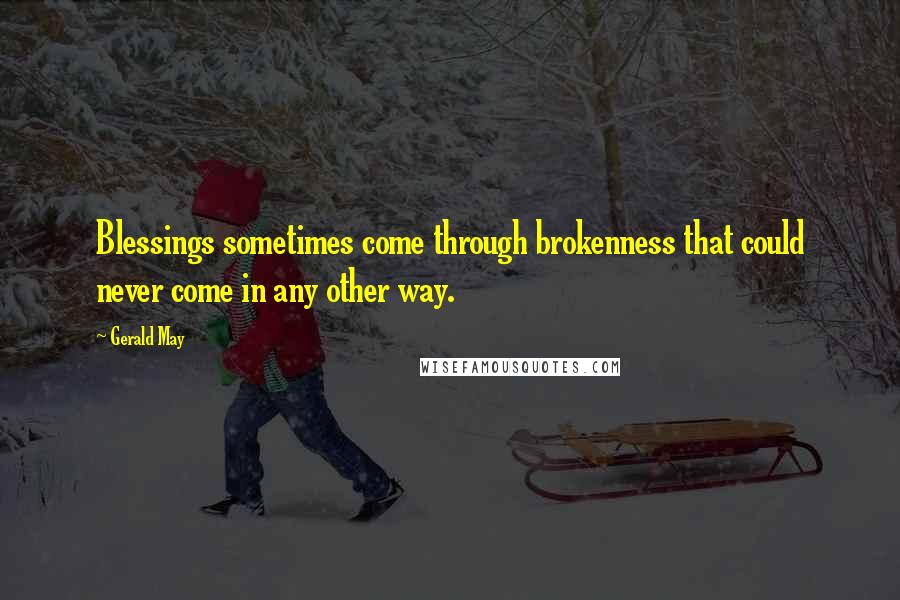 Gerald May Quotes: Blessings sometimes come through brokenness that could never come in any other way.