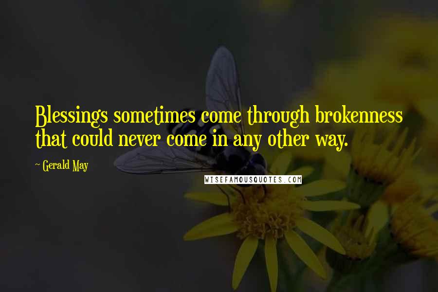 Gerald May Quotes: Blessings sometimes come through brokenness that could never come in any other way.
