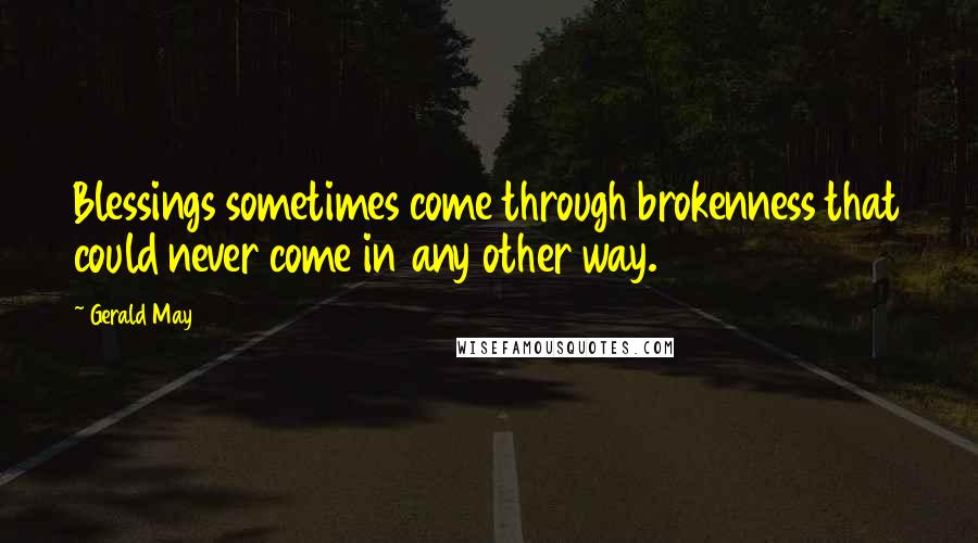 Gerald May Quotes: Blessings sometimes come through brokenness that could never come in any other way.