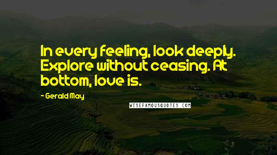 Gerald May Quotes: In every feeling, look deeply. Explore without ceasing. At bottom, love is.