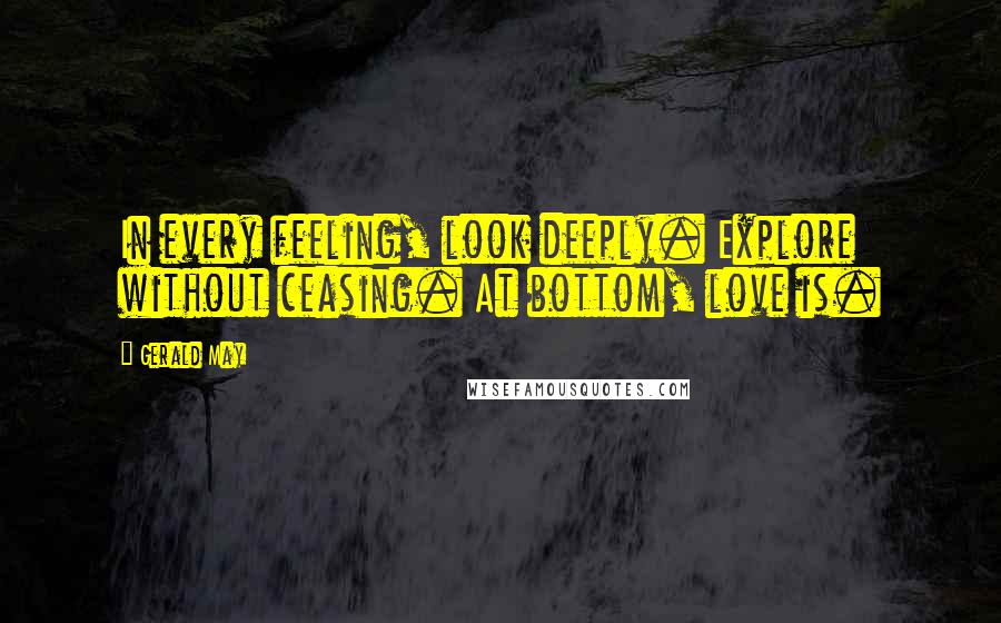 Gerald May Quotes: In every feeling, look deeply. Explore without ceasing. At bottom, love is.
