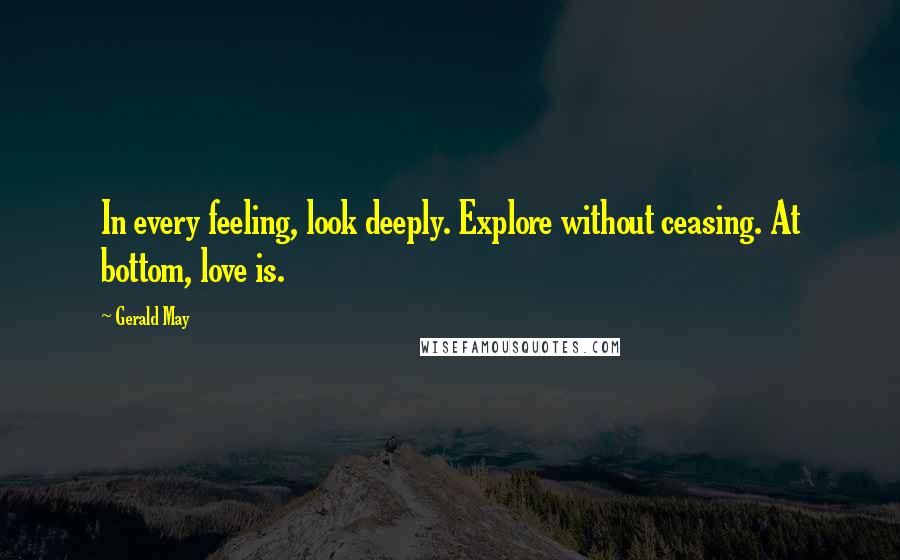 Gerald May Quotes: In every feeling, look deeply. Explore without ceasing. At bottom, love is.