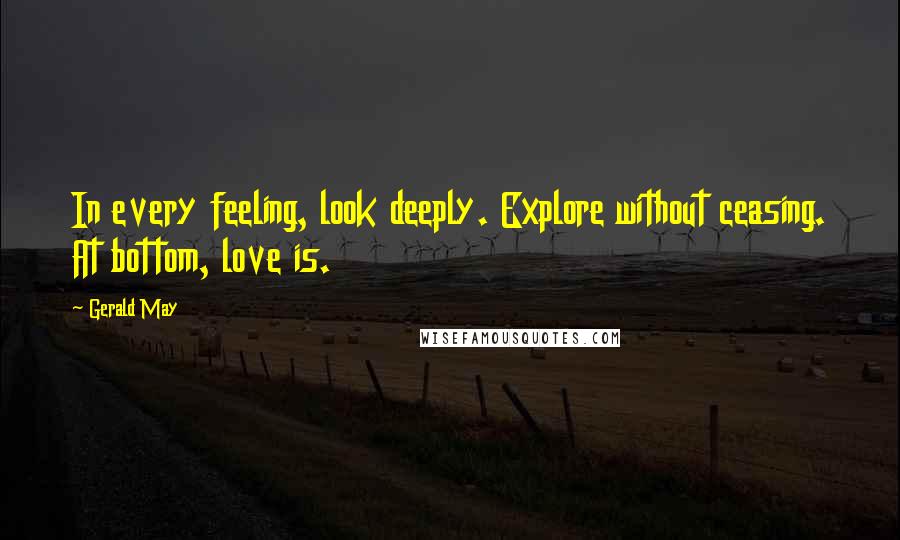 Gerald May Quotes: In every feeling, look deeply. Explore without ceasing. At bottom, love is.