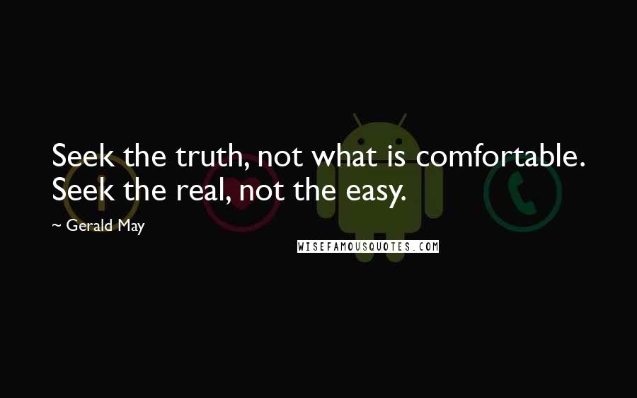 Gerald May Quotes: Seek the truth, not what is comfortable. Seek the real, not the easy.