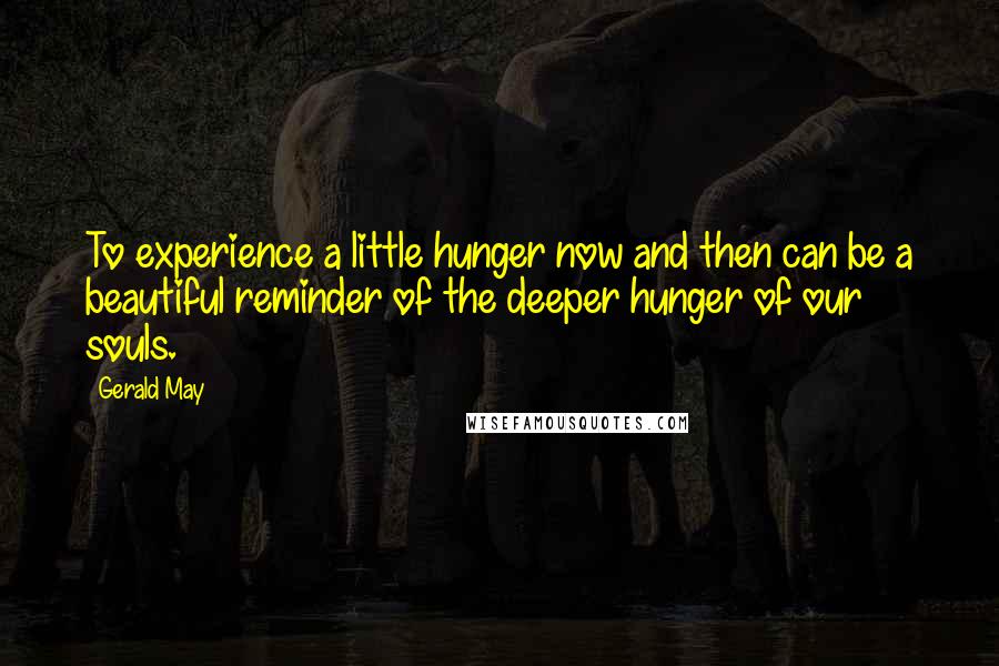 Gerald May Quotes: To experience a little hunger now and then can be a beautiful reminder of the deeper hunger of our souls.