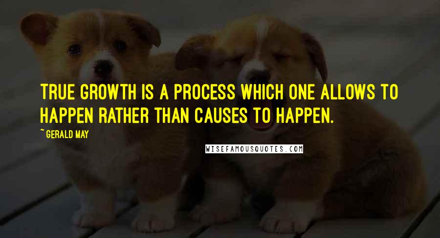 Gerald May Quotes: True growth is a process which one allows to happen rather than causes to happen.