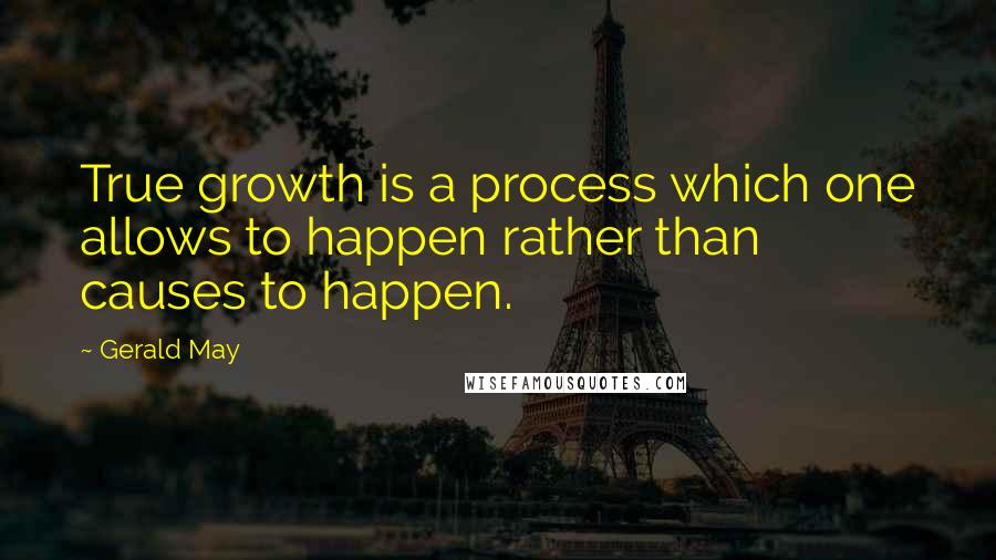 Gerald May Quotes: True growth is a process which one allows to happen rather than causes to happen.