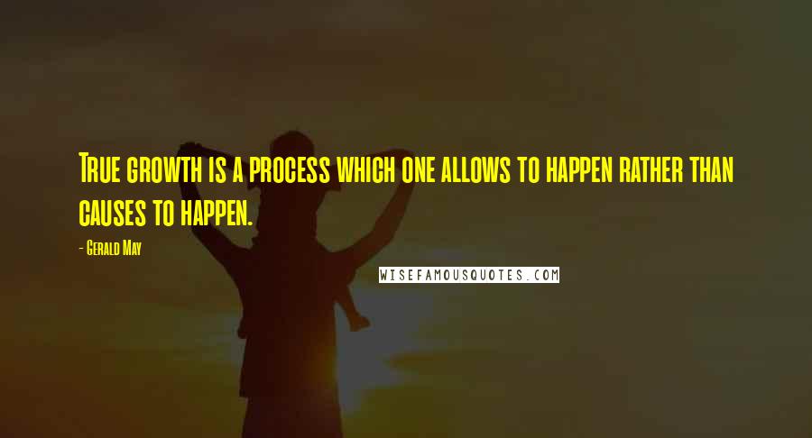 Gerald May Quotes: True growth is a process which one allows to happen rather than causes to happen.