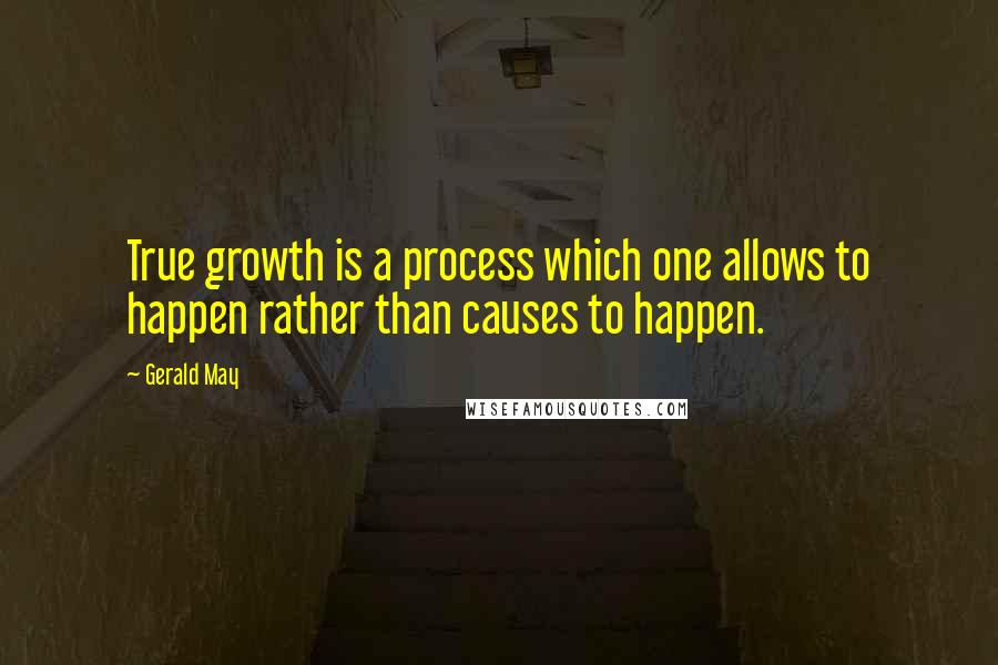 Gerald May Quotes: True growth is a process which one allows to happen rather than causes to happen.