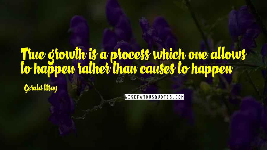 Gerald May Quotes: True growth is a process which one allows to happen rather than causes to happen.