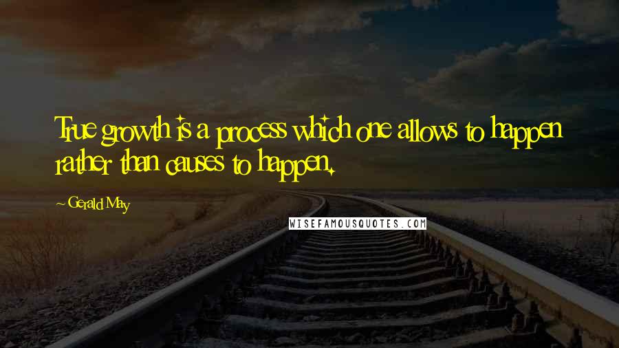 Gerald May Quotes: True growth is a process which one allows to happen rather than causes to happen.