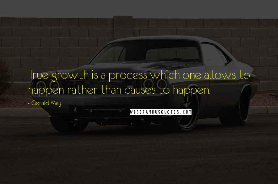 Gerald May Quotes: True growth is a process which one allows to happen rather than causes to happen.