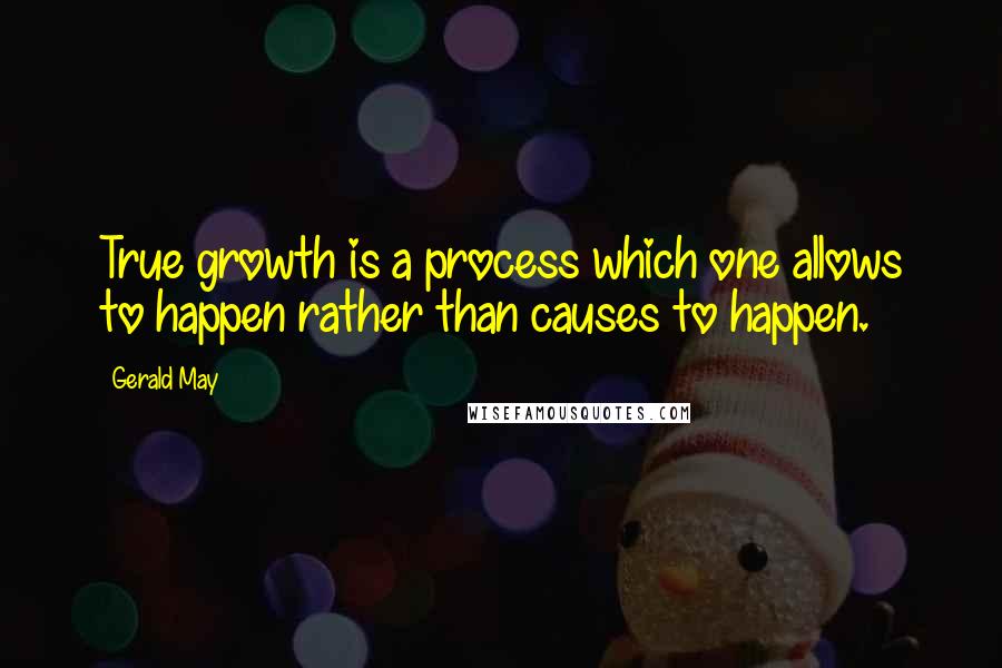 Gerald May Quotes: True growth is a process which one allows to happen rather than causes to happen.