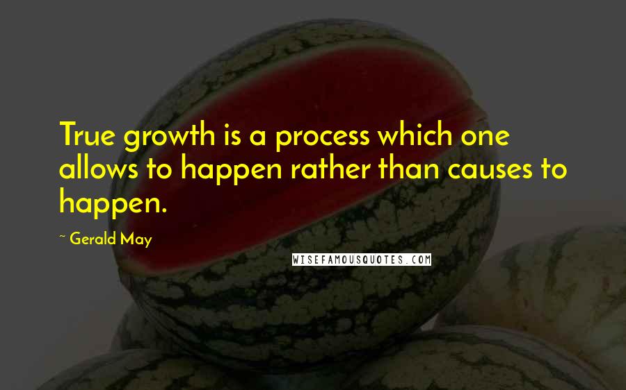 Gerald May Quotes: True growth is a process which one allows to happen rather than causes to happen.