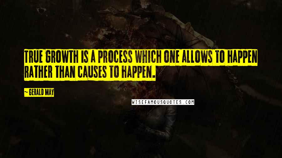 Gerald May Quotes: True growth is a process which one allows to happen rather than causes to happen.