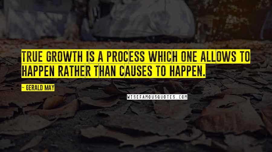 Gerald May Quotes: True growth is a process which one allows to happen rather than causes to happen.