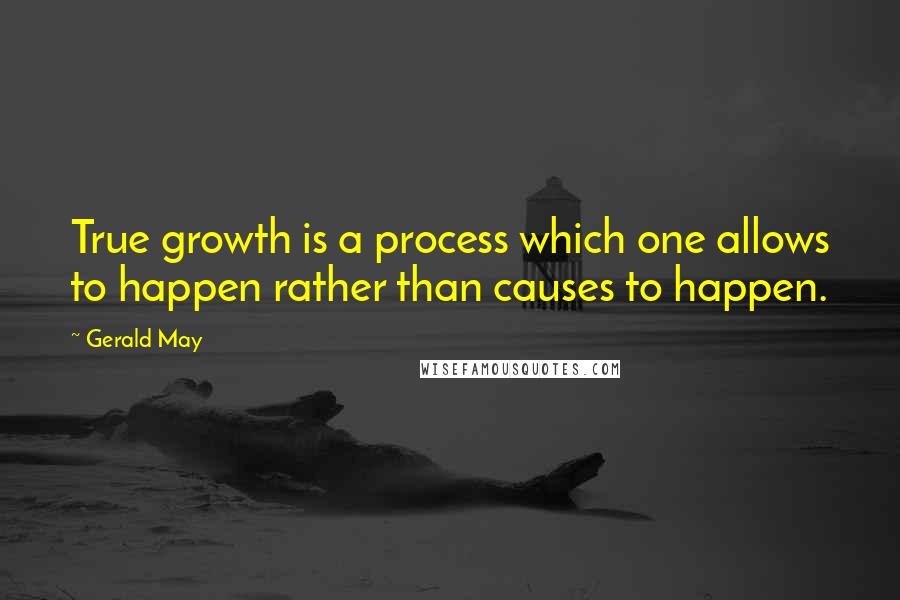 Gerald May Quotes: True growth is a process which one allows to happen rather than causes to happen.