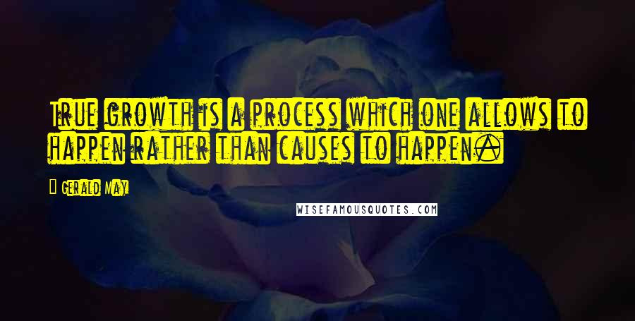 Gerald May Quotes: True growth is a process which one allows to happen rather than causes to happen.