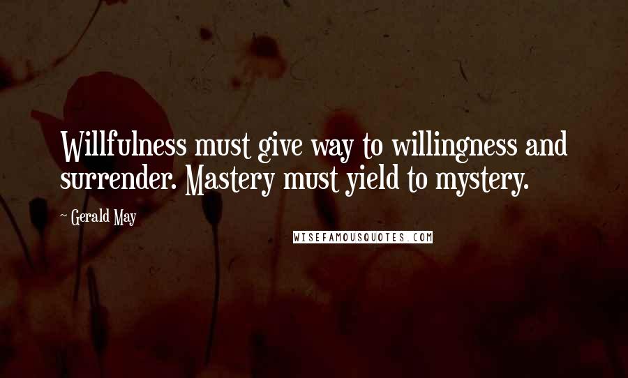 Gerald May Quotes: Willfulness must give way to willingness and surrender. Mastery must yield to mystery.