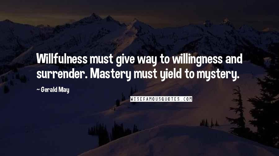 Gerald May Quotes: Willfulness must give way to willingness and surrender. Mastery must yield to mystery.