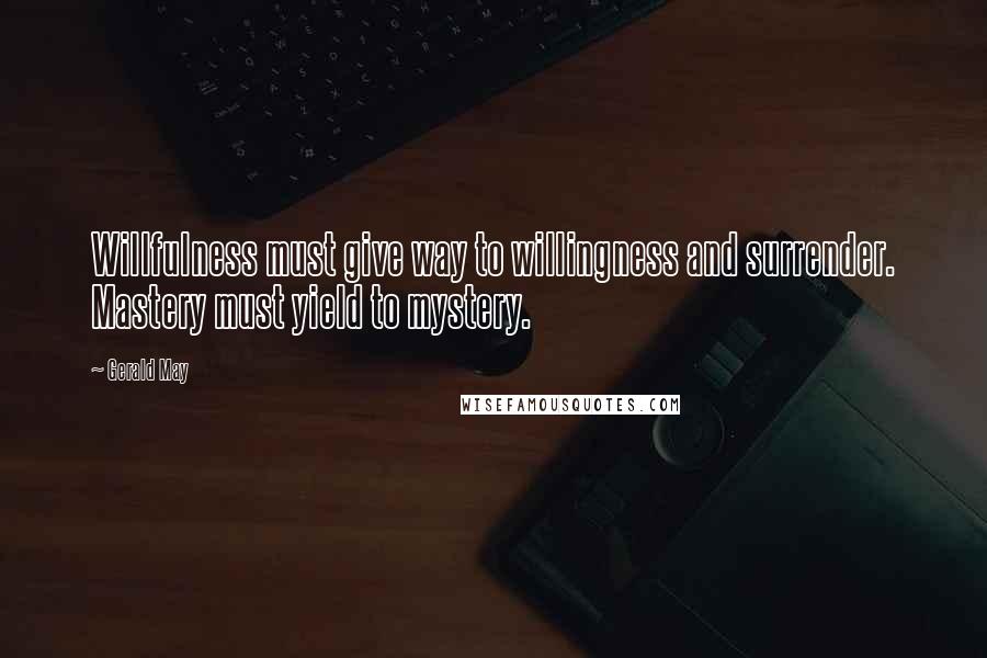 Gerald May Quotes: Willfulness must give way to willingness and surrender. Mastery must yield to mystery.