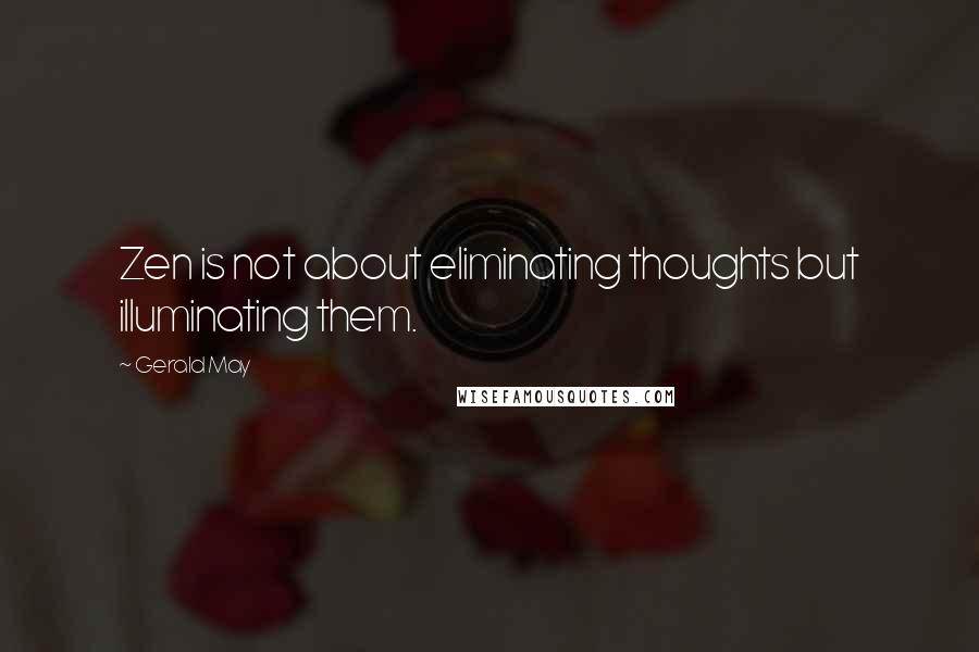 Gerald May Quotes: Zen is not about eliminating thoughts but illuminating them.