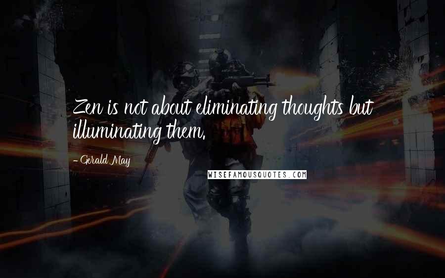 Gerald May Quotes: Zen is not about eliminating thoughts but illuminating them.
