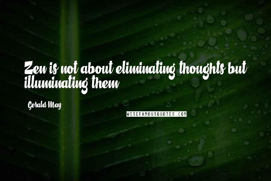 Gerald May Quotes: Zen is not about eliminating thoughts but illuminating them.