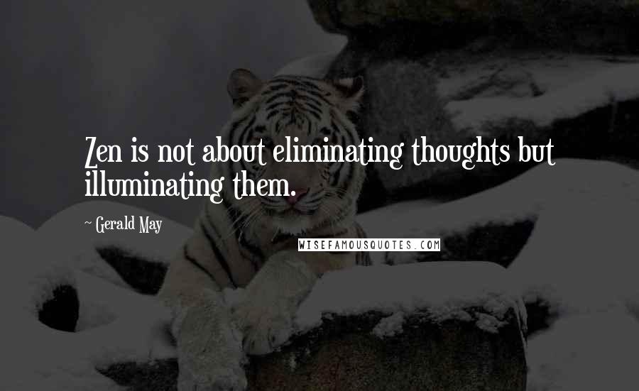 Gerald May Quotes: Zen is not about eliminating thoughts but illuminating them.