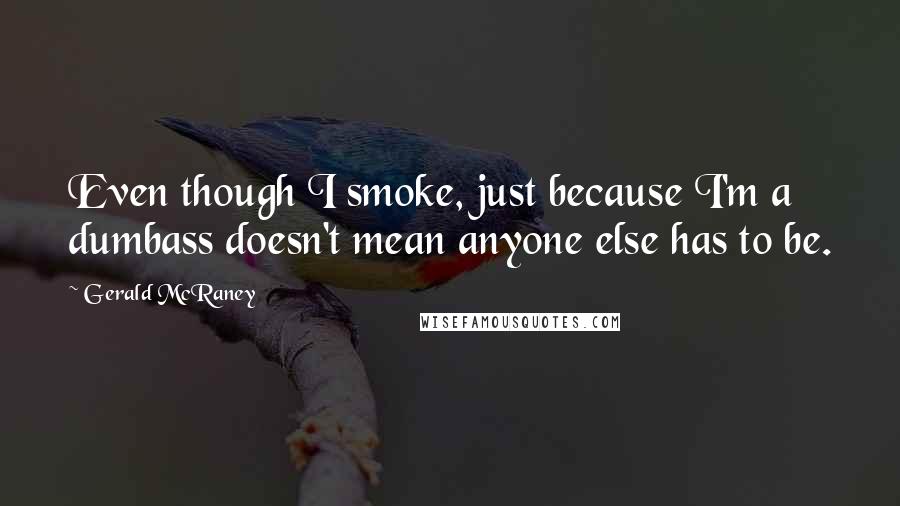 Gerald McRaney Quotes: Even though I smoke, just because I'm a dumbass doesn't mean anyone else has to be.