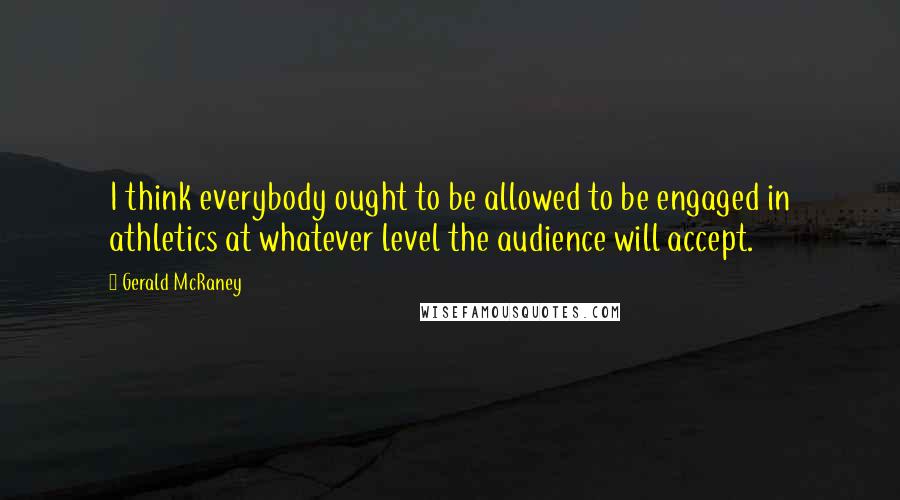 Gerald McRaney Quotes: I think everybody ought to be allowed to be engaged in athletics at whatever level the audience will accept.