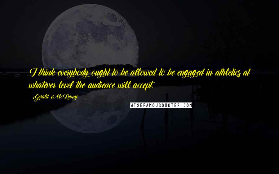 Gerald McRaney Quotes: I think everybody ought to be allowed to be engaged in athletics at whatever level the audience will accept.