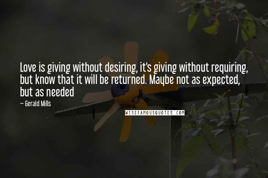 Gerald Mills Quotes: Love is giving without desiring, it's giving without requiring, but know that it will be returned. Maybe not as expected, but as needed
