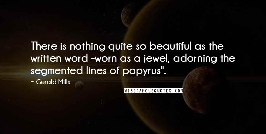 Gerald Mills Quotes: There is nothing quite so beautiful as the written word -worn as a jewel, adorning the segmented lines of papyrus".