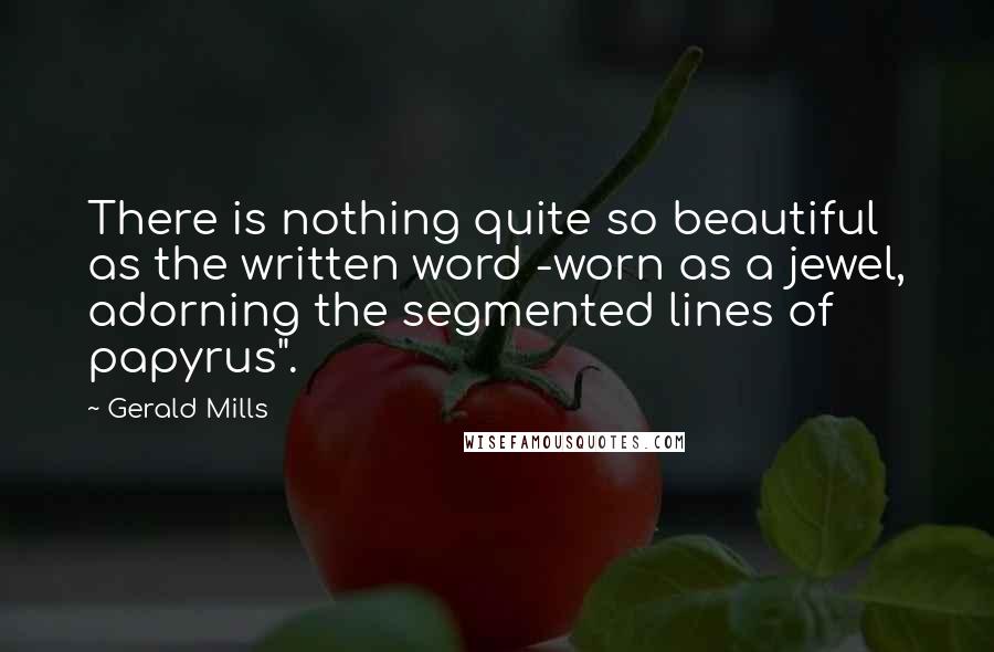 Gerald Mills Quotes: There is nothing quite so beautiful as the written word -worn as a jewel, adorning the segmented lines of papyrus".