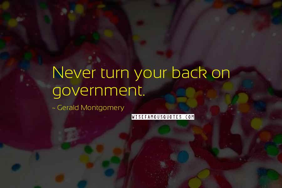 Gerald Montgomery Quotes: Never turn your back on government.