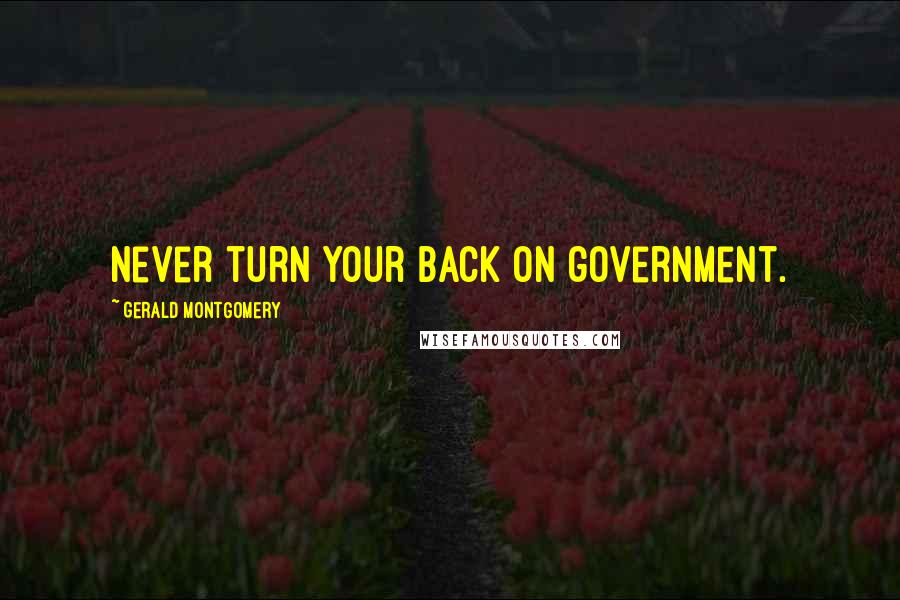 Gerald Montgomery Quotes: Never turn your back on government.