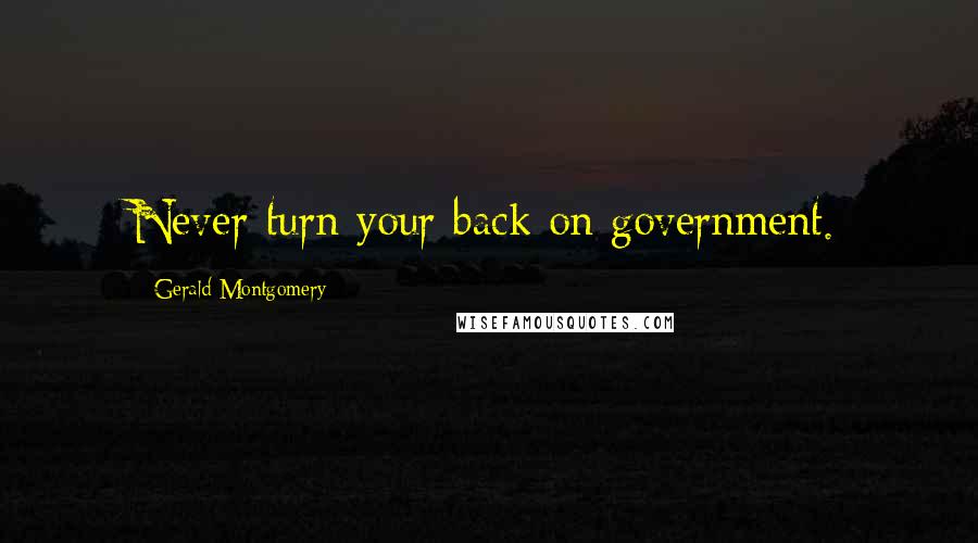 Gerald Montgomery Quotes: Never turn your back on government.