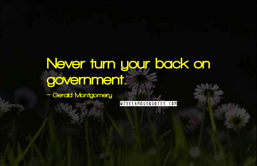 Gerald Montgomery Quotes: Never turn your back on government.