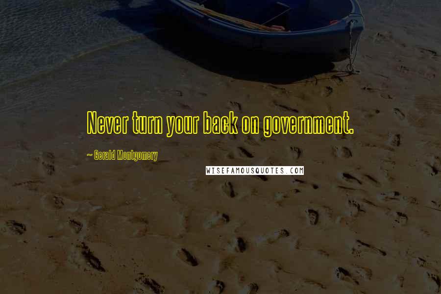 Gerald Montgomery Quotes: Never turn your back on government.