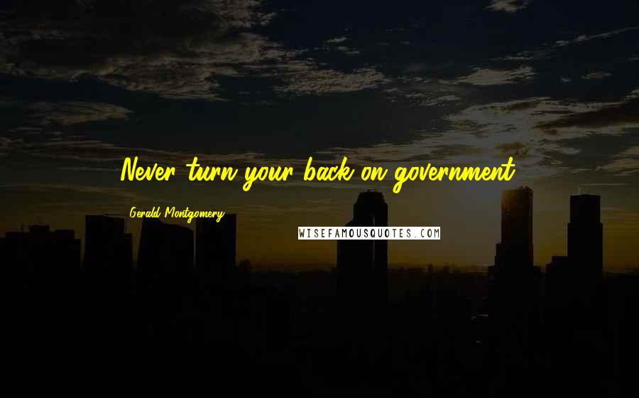 Gerald Montgomery Quotes: Never turn your back on government.