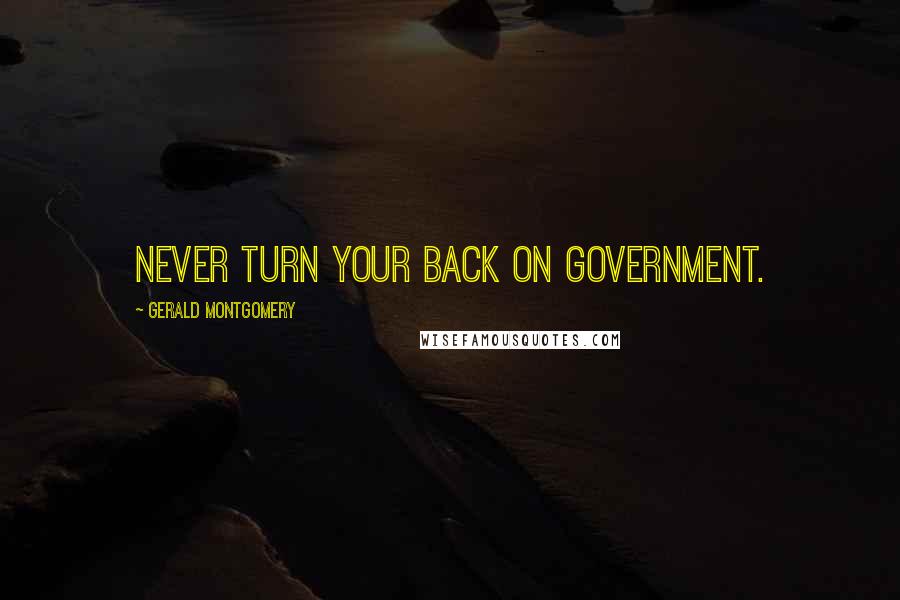 Gerald Montgomery Quotes: Never turn your back on government.