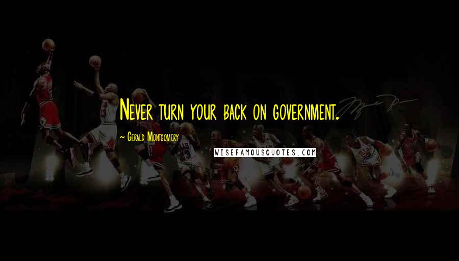 Gerald Montgomery Quotes: Never turn your back on government.