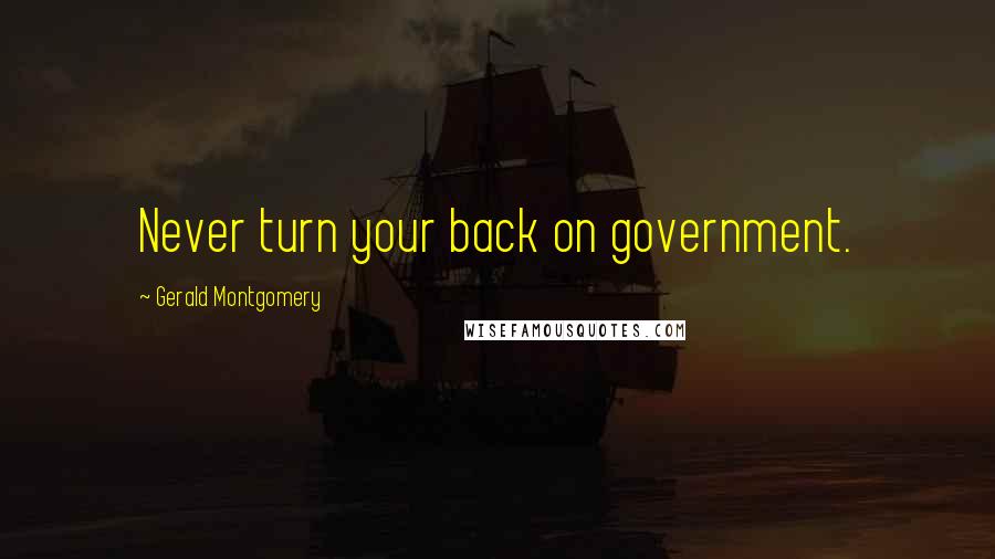 Gerald Montgomery Quotes: Never turn your back on government.